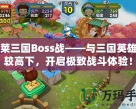 胡萊三國Boss戰(zhàn)——與三國英雄一較高下，開啟極致戰(zhàn)斗體驗(yàn)！