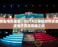 熱血電競(jìng)盛宴：DOTA比賽視頻帶你走進(jìn)電子競(jìng)技巔峰之戰(zhàn)