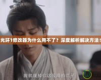 光環(huán)1修改器為什么用不了？深度解析解決方法！