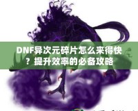 DNF異次元碎片怎么來(lái)得快？提升效率的必備攻略