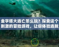 金字塔大逃亡怎么玩？探索這個刺激的冒險游戲，讓你體驗逃脫的快感！