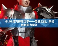 《LOL諾克薩斯之手——無畏之戰(zhàn)，掌控勝利的力量》