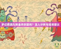 夢(mèng)幻西游九轉(zhuǎn)金丹劃算嗎？深入分析與投資建議