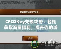 CFCDKey兌換攻略：輕松獲取海量福利，提升你的游戲體驗(yàn)！