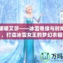 奇跡暖暖艾莎——冰雪奇緣與時尚碰撞，打造冰雪女王的夢幻衣櫥