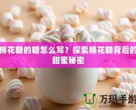 棉花糖的糖怎么寫？探索棉花糖背后的甜蜜秘密