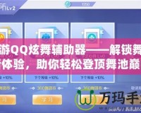 手游QQ炫舞輔助器——解鎖舞蹈新體驗，助你輕松登頂舞池巔峰