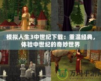 模擬人生3中世紀(jì)下載：重溫經(jīng)典，體驗(yàn)中世紀(jì)的奇妙世界