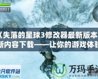 《失落的星球3修改器最新版本更新內(nèi)容下載——讓你的游戲體驗更加完美！》