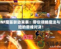 DNF魔笛聯(lián)動來襲：帶你領(lǐng)略魔法與冒險的巔峰對決！