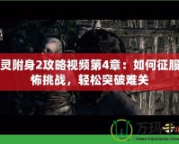 惡靈附身2攻略視頻第4章：如何征服恐怖挑戰(zhàn)，輕松突破難關(guān)