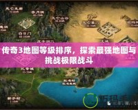 傳奇3地圖等級排序，探索最強地圖與挑戰(zhàn)極限戰(zhàn)斗