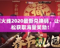 穿越火線(xiàn)2020最新兌換碼，讓你輕松獲取海量獎(jiǎng)勵(lì)！