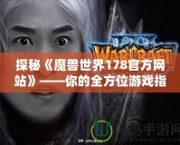 探秘《魔獸世界178官方網(wǎng)站》——你的全方位游戲指南