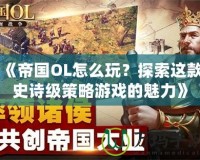 《帝國OL怎么玩？探索這款史詩級策略游戲的魅力》