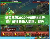 洛克王國2020PVE寵物排行榜：最強(qiáng)寵物大揭秘，提升戰(zhàn)力的必備選擇！