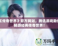 《傳奇世界》官方網(wǎng)站，騰訊游戲助你暢游經(jīng)典傳奇世界！