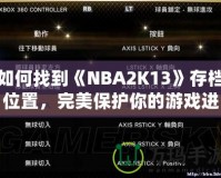 如何找到《NBA2K13》存檔位置，完美保護你的游戲進度！