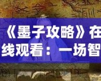 《墨子攻略》在線觀看：一場智勇交織的歷史大戲，點燃你的心靈激情！