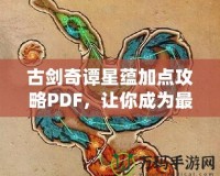 古劍奇譚星蘊加點攻略PDF，讓你成為最強修煉者！