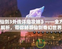 《仙劍3外傳詳細(xì)攻略》——全方位解析，帶你暢游仙劍奇幻世界