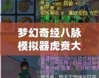 夢幻奇經(jīng)八脈模擬器虎賁大唐奮戰(zhàn)——開啟全新征途，體驗極致戰(zhàn)斗