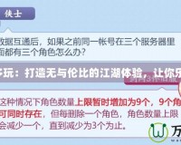 劍網(wǎng)3多玩：打造無與倫比的江湖體驗，讓你樂享其中