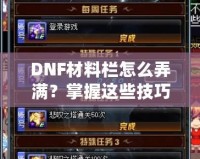 DNF材料欄怎么弄滿？掌握這些技巧，輕松應(yīng)對(duì)一切挑戰(zhàn)！