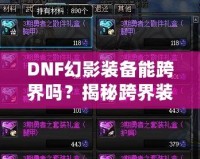 DNF幻影裝備能跨界嗎？揭秘跨界裝備的奧秘與使用技巧！