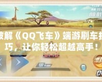 破解《QQ飛車》端游刷車技巧，讓你輕松超越高手！