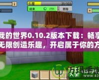 我的世界0.10.2版本下載：暢享無限創(chuàng)造樂趣，開啟屬于你的方塊世界！