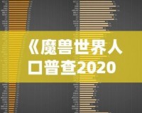 《魔獸世界人口普查2020年8月正式服》：揭秘魔獸玩家群體新動(dòng)向