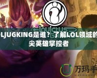 LOLJUGKING是誰？了解LOL領(lǐng)域的頂尖英雄掌控者