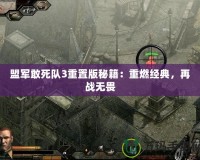 盟軍敢死隊3重置版秘籍：重燃經(jīng)典，再戰(zhàn)無畏