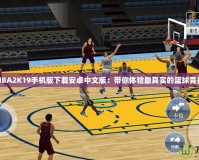 NBA2K19手機(jī)版下載安卓中文版：帶你體驗(yàn)最真實(shí)的籃球競(jìng)技