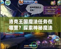 洛克王國魔法任務(wù)在哪里？探索神秘魔法世界，解鎖無限冒險！