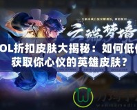 LOL折扣皮膚大揭秘：如何低價獲取你心儀的英雄皮膚？