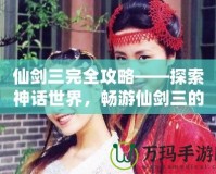 仙劍三完全攻略——探索神話世界，暢游仙劍三的迷人世界！