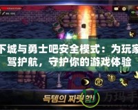 地下城與勇士吧安全模式：為玩家保駕護航，守護你的游戲體驗