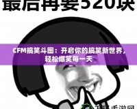 CFM搞笑斗圖：開啟你的搞笑新世界，輕松爆笑每一天