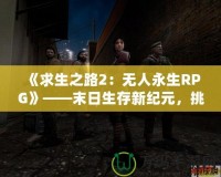 《求生之路2：無人永生RPG》——末日生存新紀(jì)元，挑戰(zhàn)無極限