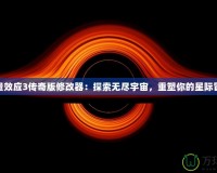 質(zhì)量效應(yīng)3傳奇版修改器：探索無(wú)盡宇宙，重塑你的星際冒險(xiǎn)