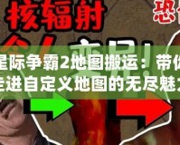 星際爭霸2地圖搬運：帶你走進自定義地圖的無盡魅力世界