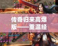 傳奇歸來高爆版——重溫經(jīng)典，熱血再燃！