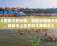 《新版水路攻略：暢游水域新天地，探秘水上世界的無限精彩》