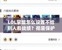 LOL掌盟怎么設(shè)置不給別人看戰(zhàn)績？徹底保護你的游戲隱私！