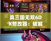 真三國無雙6DX修改器：破解極限，暢享無敵戰(zhàn)斗體驗(yàn)