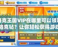 洛克王國(guó)VIP在哪里可以領(lǐng)取洛克鉆？讓你輕松獲得游戲福利