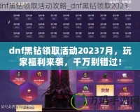 dnf黑鉆領(lǐng)取活動20237月，玩家福利來襲，千萬別錯過！