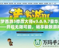 造夢西游3修改大師v3.0.9.7豪華版——開啟無限可能，暢享極致游戲體驗！